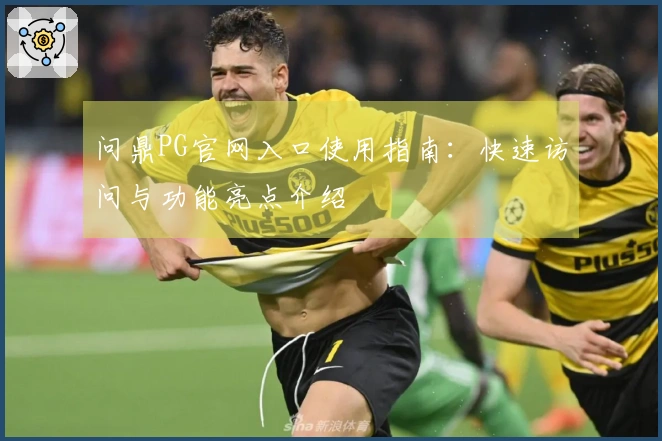 问鼎PG官网入口使用指南：快速访问与功能亮点介绍