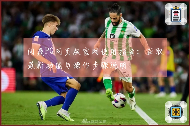 问鼎PG网页版官网使用指南：获取最新功能与操作步骤说明