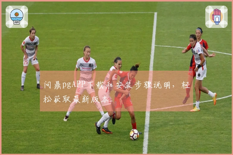 问鼎pgAPP下载和安装步骤说明，轻松获取最新版本。