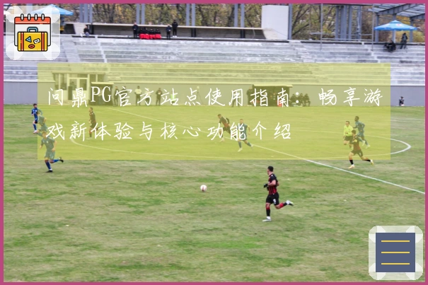 问鼎PG官方站点使用指南：畅享游戏新体验与核心功能介绍