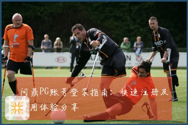问鼎PG账号登录指南:快速注册及使用体验分享