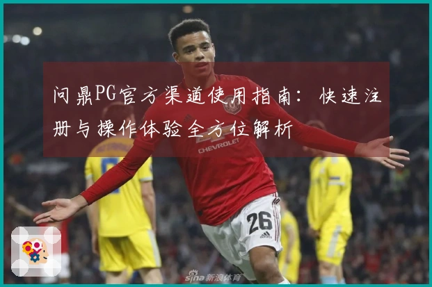 问鼎PG官方渠道使用指南：快速注册与操作体验全方位解析