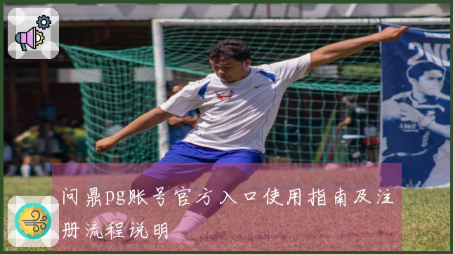 问鼎pg账号官方入口使用指南及注册流程说明
