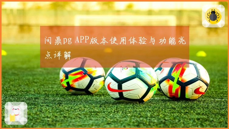 问鼎pg APP版本使用体验与功能亮点详解