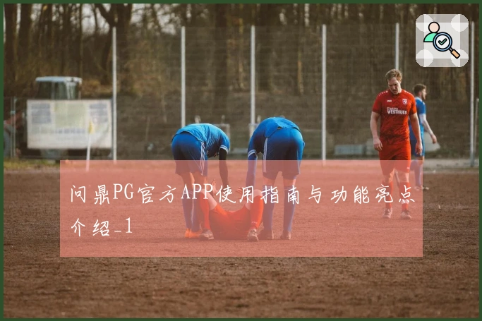 问鼎PG官方APP使用指南与功能亮点介绍_1