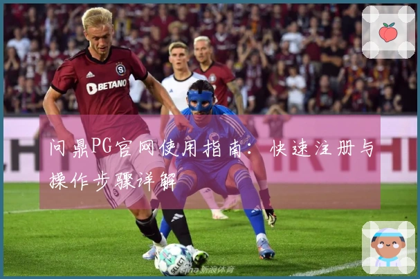 问鼎PG官网使用指南：快速注册与操作步骤详解