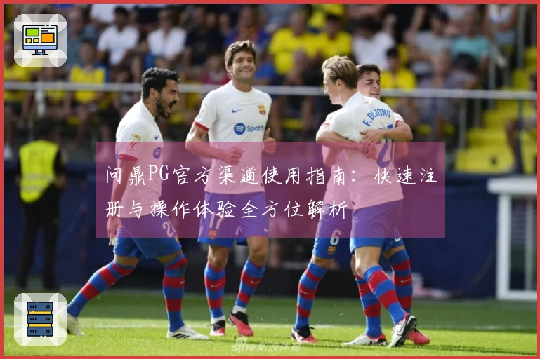 问鼎PG官方渠道使用指南：快速注册与操作体验全方位解析