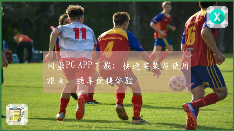 问鼎PG APP下载：快速安装与使用指南，畅享便捷体验