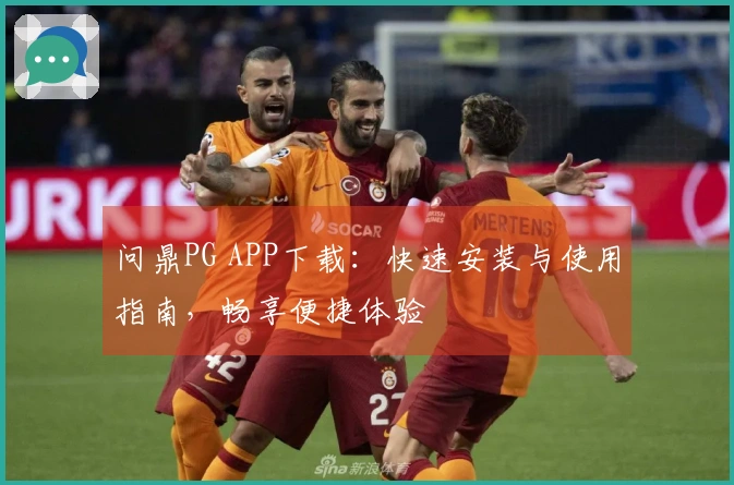 问鼎PG APP下载：快速安装与使用指南，畅享便捷体验