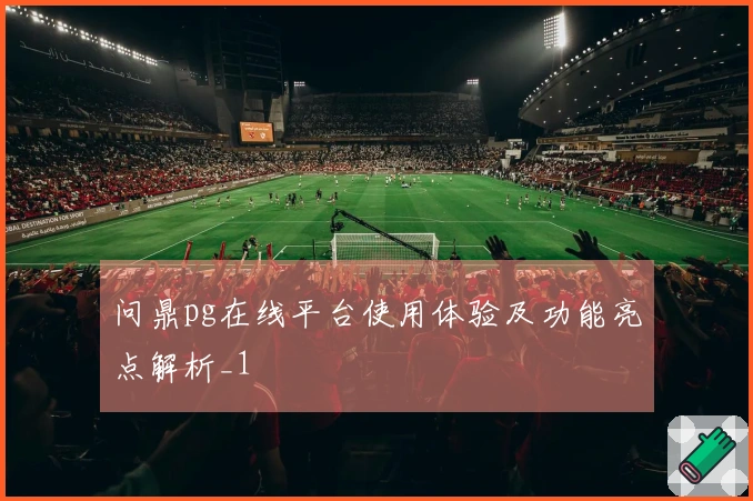 问鼎pg在线平台使用体验及功能亮点解析_1