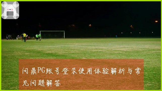 问鼎PG账号登录使用体验解析与常见问题解答