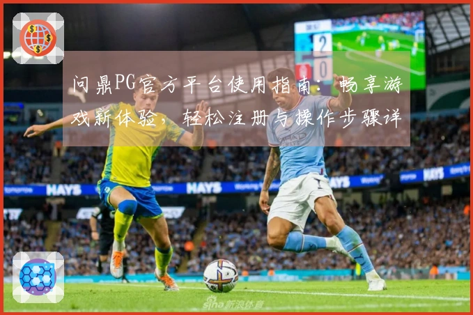 问鼎PG官方平台使用指南：畅享游戏新体验，轻松注册与操作步骤详解