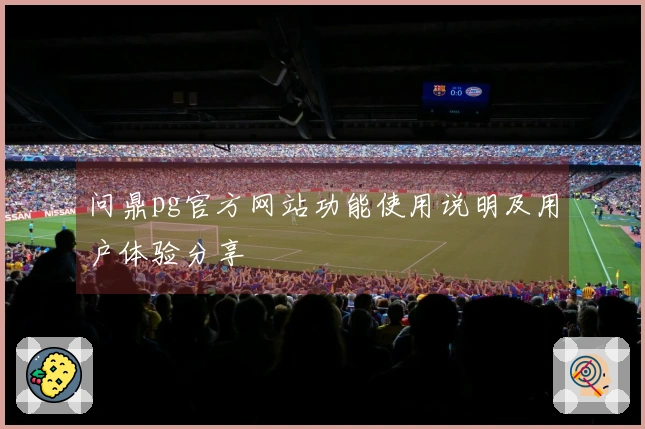 问鼎pg官方网站功能使用说明及用户体验分享