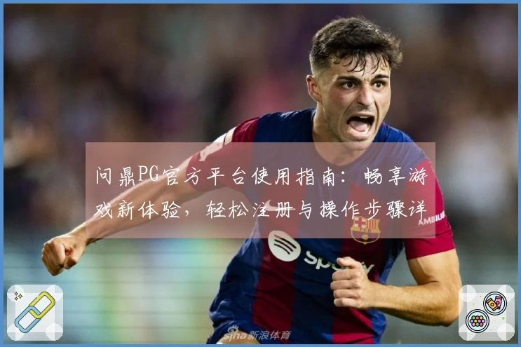 问鼎PG官方平台使用指南:畅享游戏新体验,轻松注册与操作步骤详解