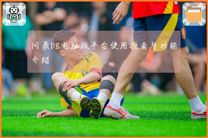 问鼎pg电脑版平台使用指南与功能介绍